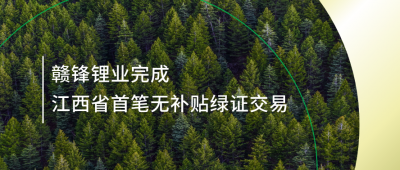 提升綠電占比，贛鋒鋰業(yè)完成江西省內首筆無補貼綠證交易
